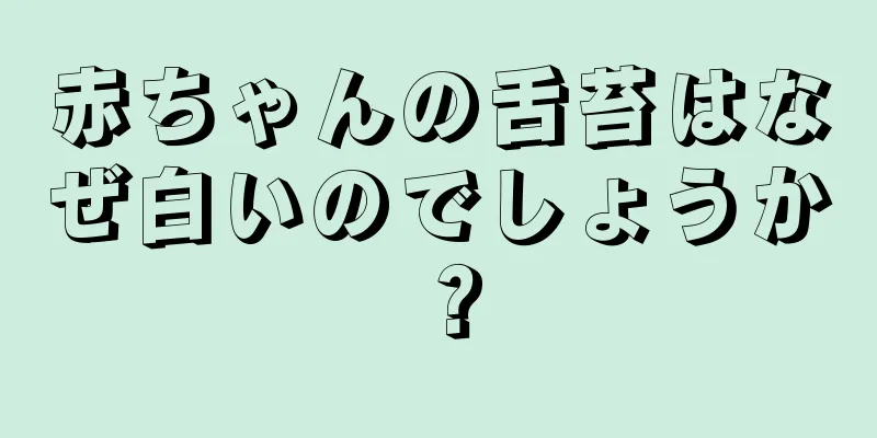 赤ちゃんの舌苔はなぜ白いのでしょうか？