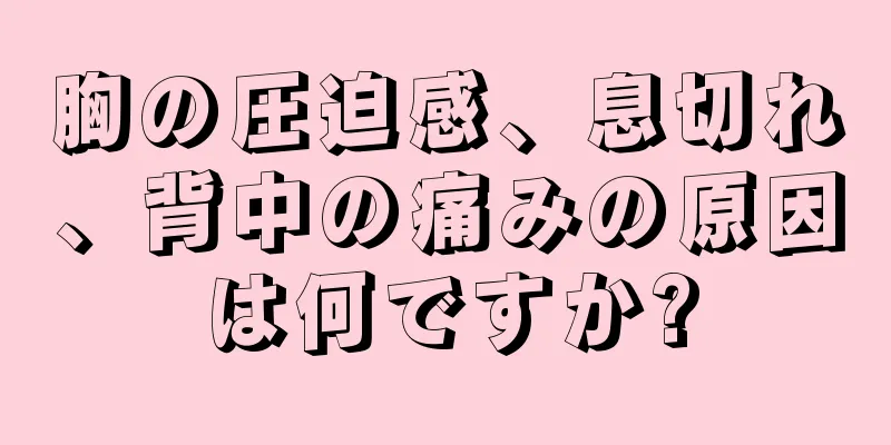 胸の圧迫感、息切れ、背中の痛みの原因は何ですか?