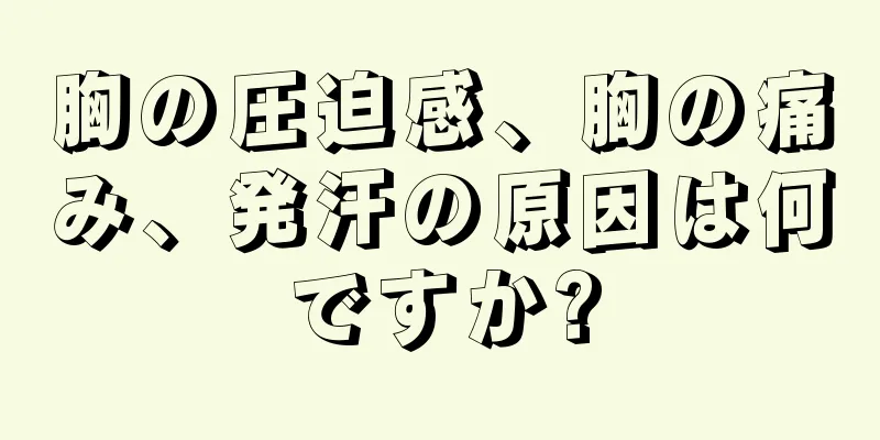 胸の圧迫感、胸の痛み、発汗の原因は何ですか?