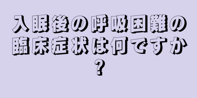 入眠後の呼吸困難の臨床症状は何ですか?