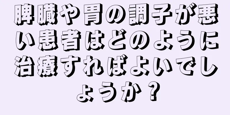 脾臓や胃の調子が悪い患者はどのように治療すればよいでしょうか？