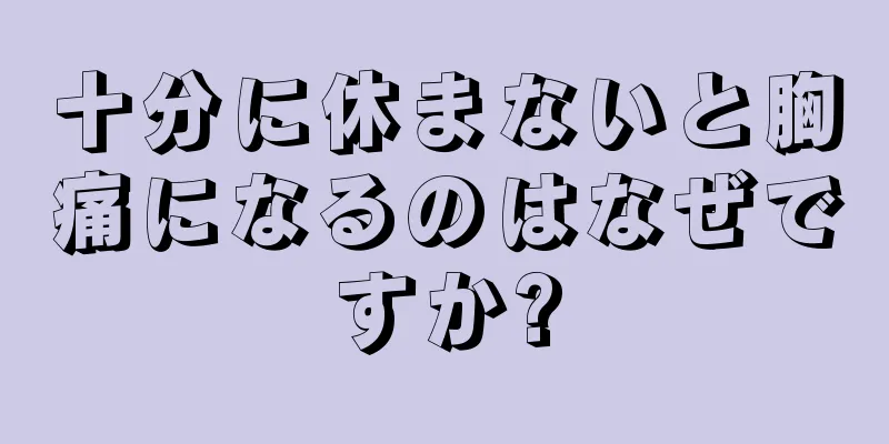 十分に休まないと胸痛になるのはなぜですか?