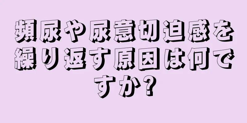 頻尿や尿意切迫感を繰り返す原因は何ですか?