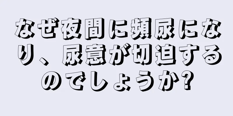 なぜ夜間に頻尿になり、尿意が切迫するのでしょうか?