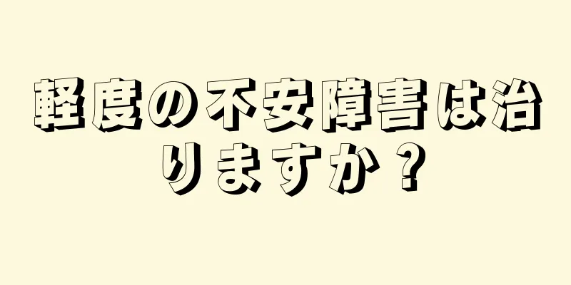 軽度の不安障害は治りますか？