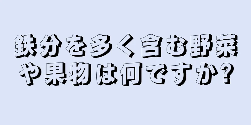 鉄分を多く含む野菜や果物は何ですか?