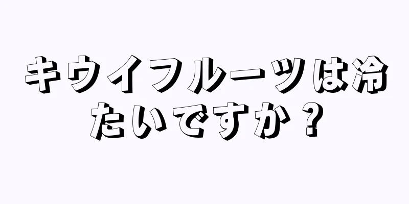 キウイフルーツは冷たいですか？