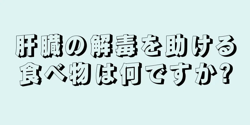 肝臓の解毒を助ける食べ物は何ですか?