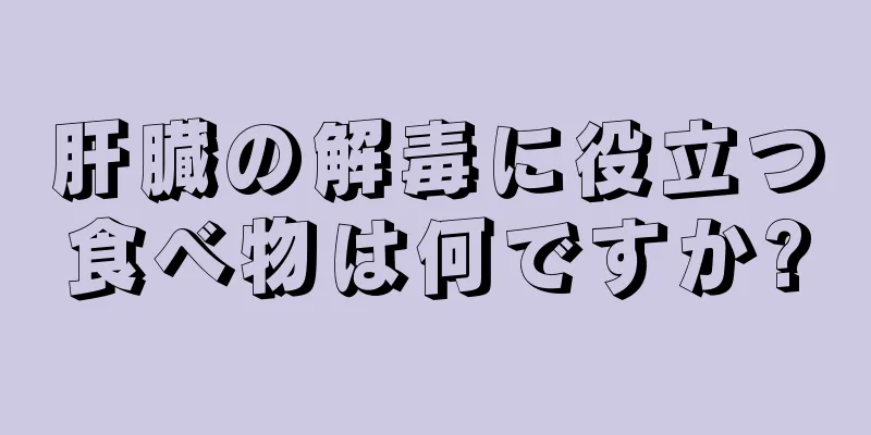 肝臓の解毒に役立つ食べ物は何ですか?