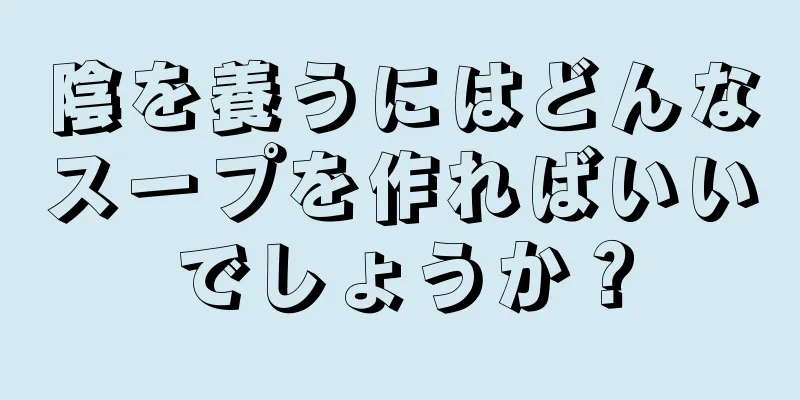 陰を養うにはどんなスープを作ればいいでしょうか？