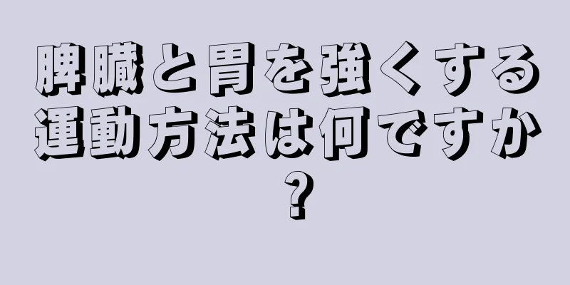 脾臓と胃を強くする運動方法は何ですか？