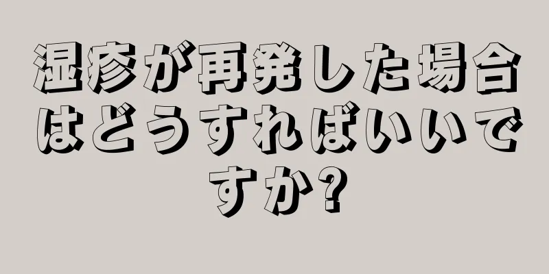 湿疹が再発した場合はどうすればいいですか?