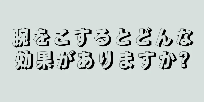 腕をこするとどんな効果がありますか?