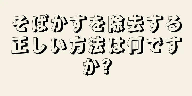 そばかすを除去する正しい方法は何ですか?