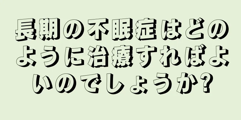 長期の不眠症はどのように治療すればよいのでしょうか?