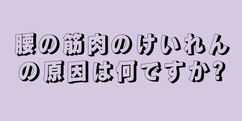 腰の筋肉のけいれんの原因は何ですか?