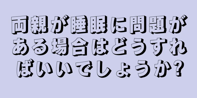 両親が睡眠に問題がある場合はどうすればいいでしょうか?