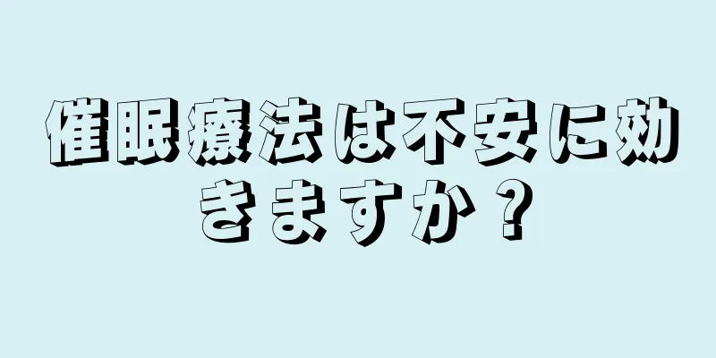 催眠療法は不安に効きますか？