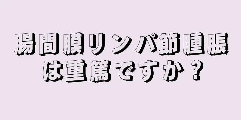 腸間膜リンパ節腫脹は重篤ですか？