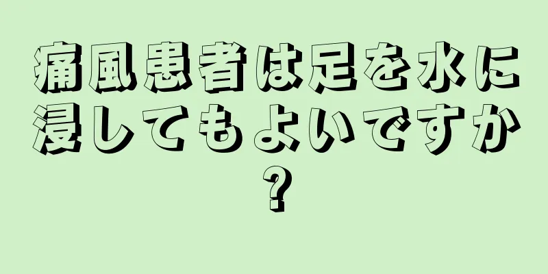 痛風患者は足を水に浸してもよいですか?