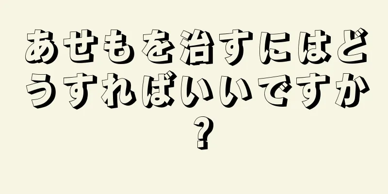 あせもを治すにはどうすればいいですか？