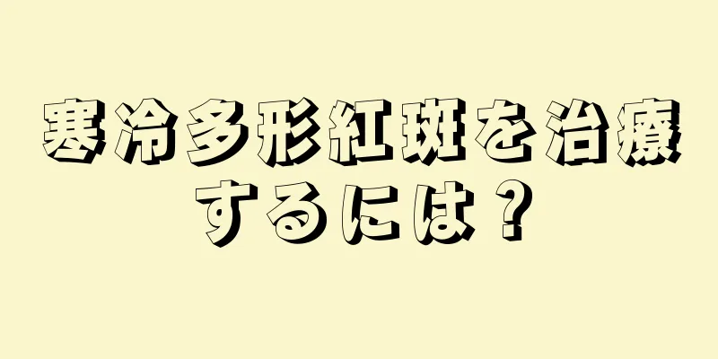 寒冷多形紅斑を治療するには？