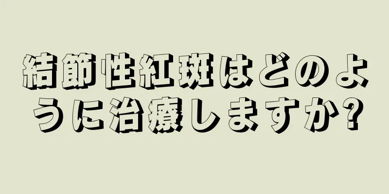 結節性紅斑はどのように治療しますか?