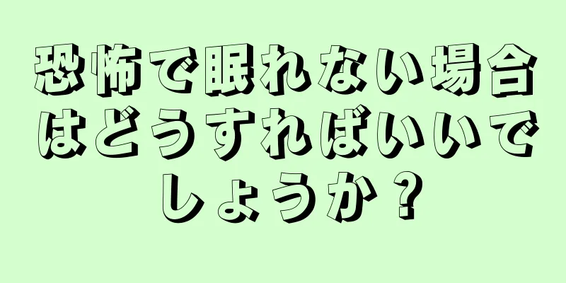 恐怖で眠れない場合はどうすればいいでしょうか？