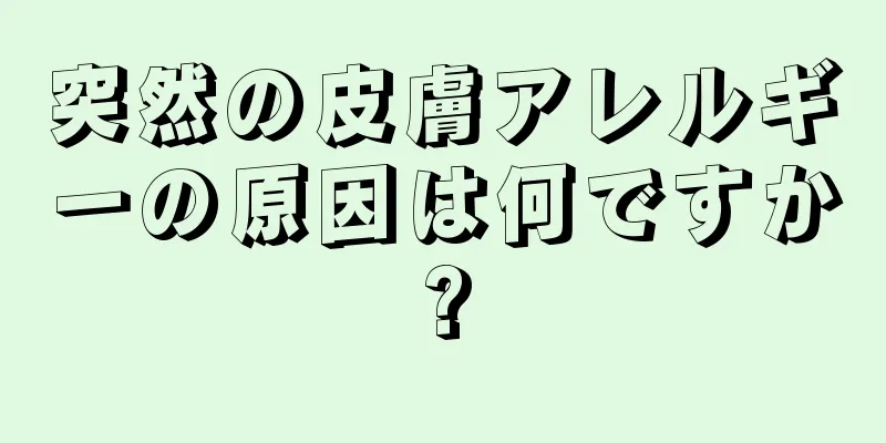 突然の皮膚アレルギーの原因は何ですか?