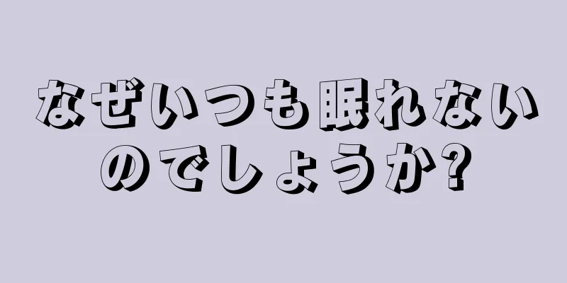 なぜいつも眠れないのでしょうか?