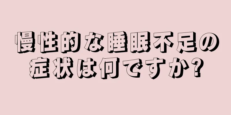 慢性的な睡眠不足の症状は何ですか?