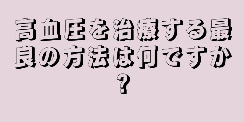 高血圧を治療する最良の方法は何ですか?