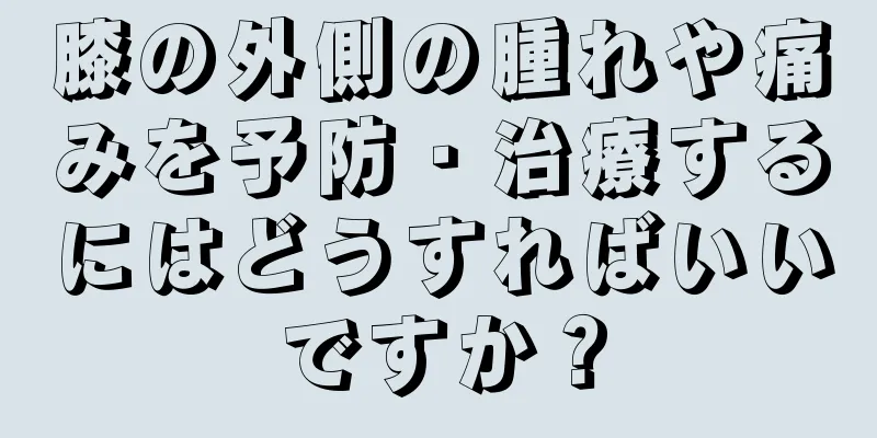 膝の外側の腫れや痛みを予防・治療するにはどうすればいいですか？