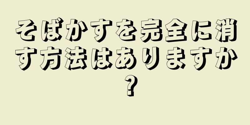 そばかすを完全に消す方法はありますか？