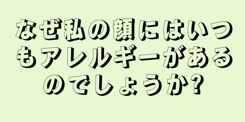 なぜ私の顔にはいつもアレルギーがあるのでしょうか?