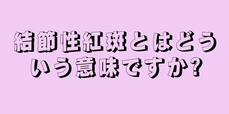 結節性紅斑とはどういう意味ですか?