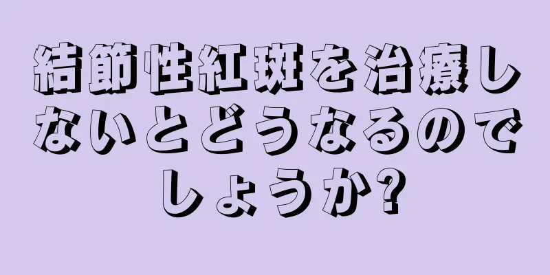 結節性紅斑を治療しないとどうなるのでしょうか?