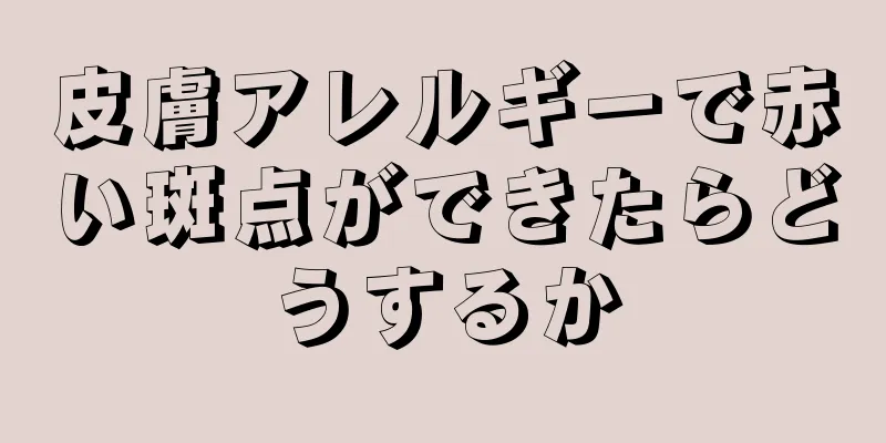 皮膚アレルギーで赤い斑点ができたらどうするか