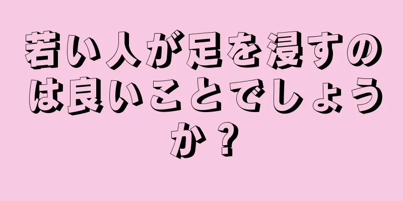 若い人が足を浸すのは良いことでしょうか？