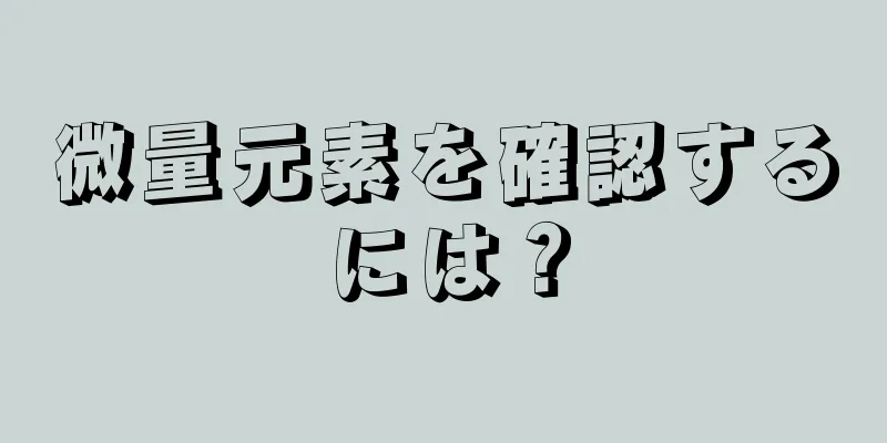 微量元素を確認するには？