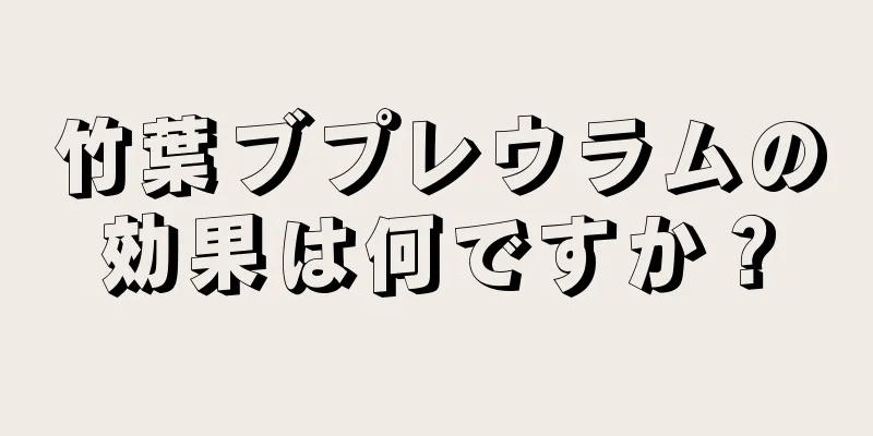 竹葉ブプレウラムの効果は何ですか？