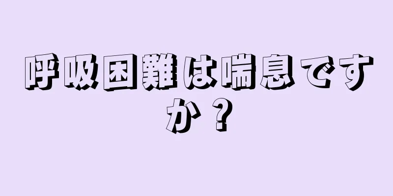 呼吸困難は喘息ですか？