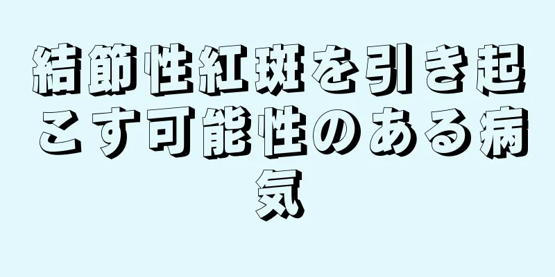 結節性紅斑を引き起こす可能性のある病気