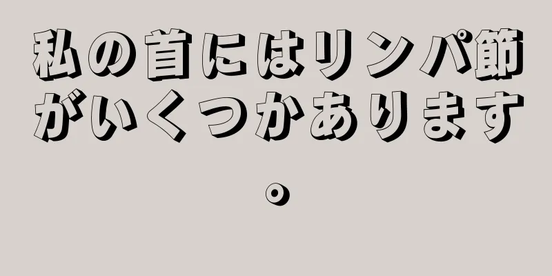 私の首にはリンパ節がいくつかあります。