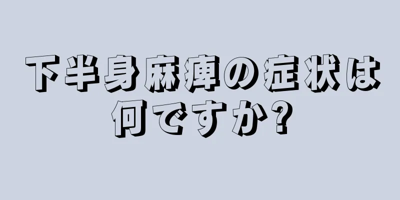 下半身麻痺の症状は何ですか?