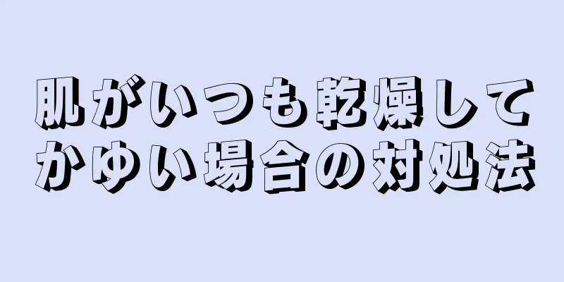 肌がいつも乾燥してかゆい場合の対処法