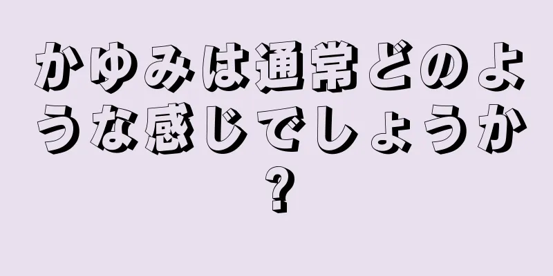 かゆみは通常どのような感じでしょうか?