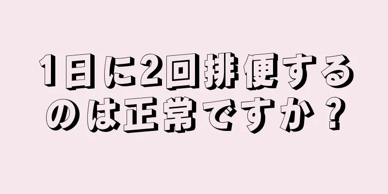 1日に2回排便するのは正常ですか？