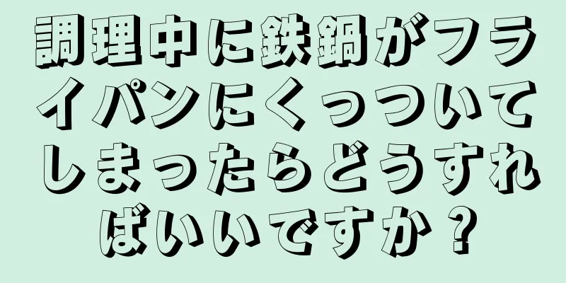 調理中に鉄鍋がフライパンにくっついてしまったらどうすればいいですか？