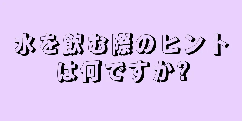 水を飲む際のヒントは何ですか?